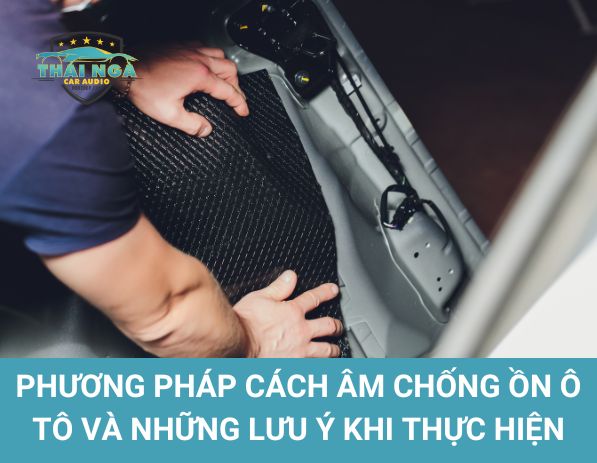 Phương pháp cách âm chống ồn ô tô và Lưu ý quan trọng khi thực hiện